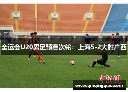 全运会U20男足预赛次轮：上海5-2大胜广西