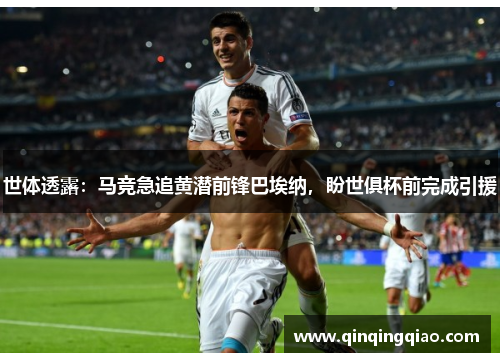世体透露：马竞急追黄潜前锋巴埃纳，盼世俱杯前完成引援