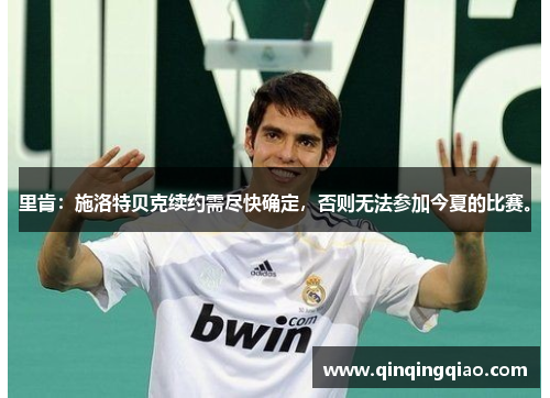 里肯：施洛特贝克续约需尽快确定，否则无法参加今夏的比赛。